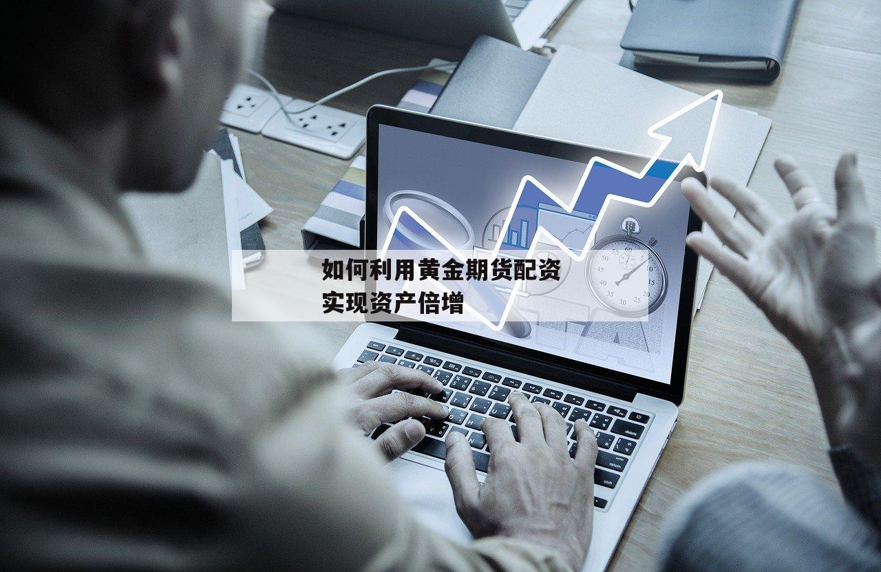 如何利用黄金期货配资实现资产倍增