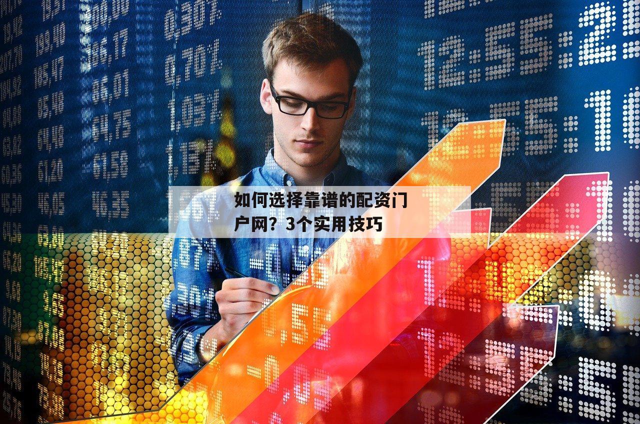 如何选择靠谱的配资门户网？3个实用技巧