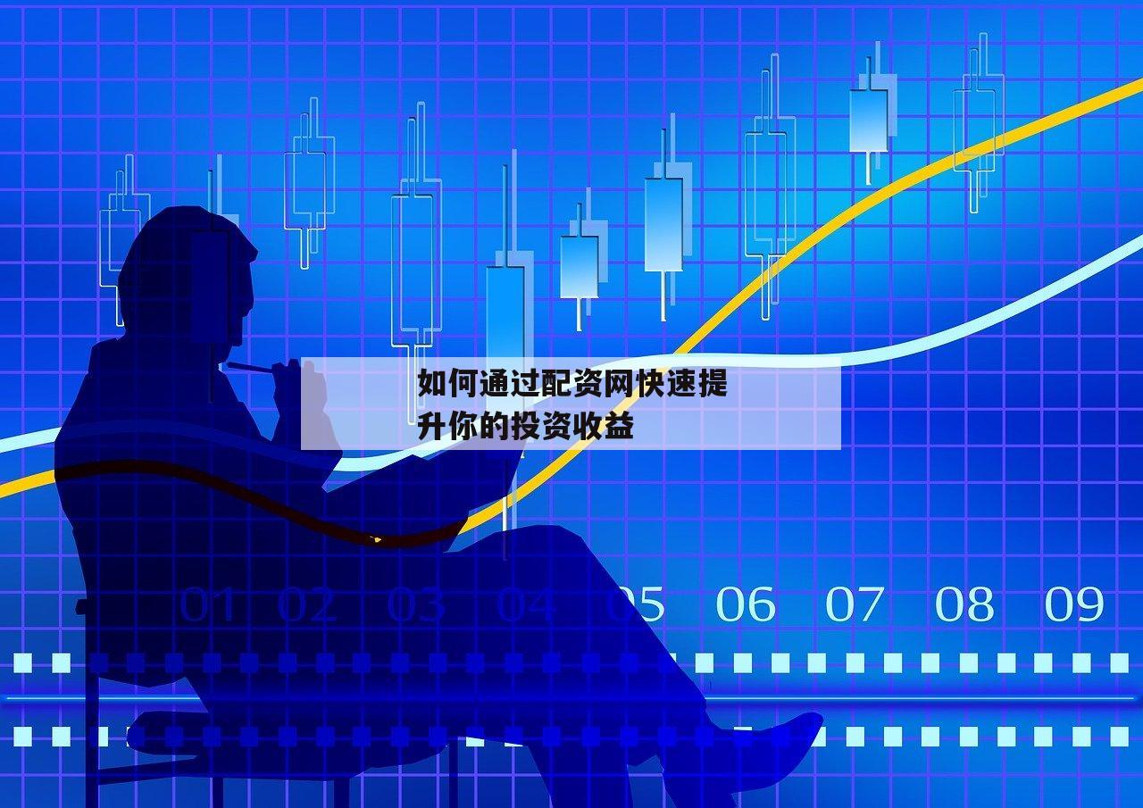 如何通过配资网快速提升你的投资收益