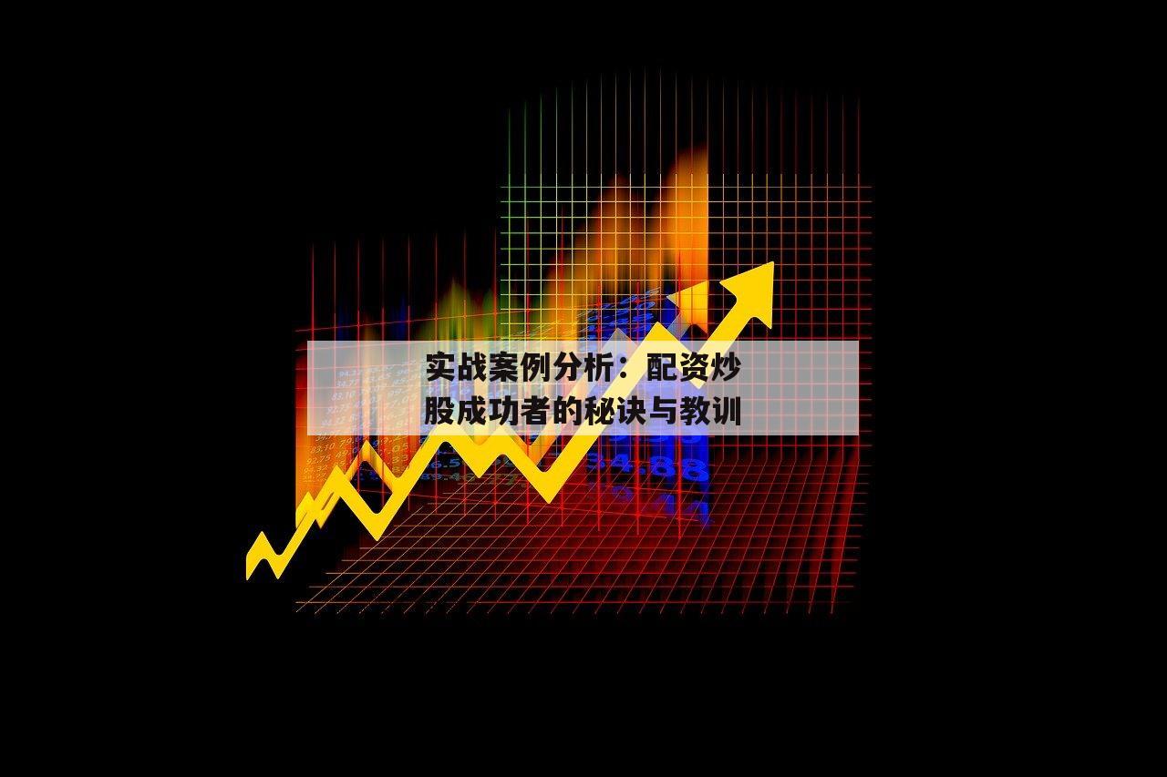实战案例分析：配资炒股成功者的秘诀与教训