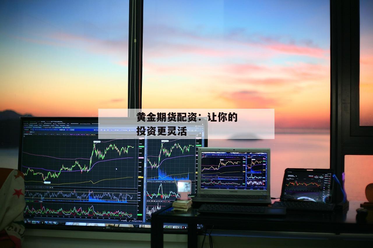 黄金期货配资：让你的投资更灵活