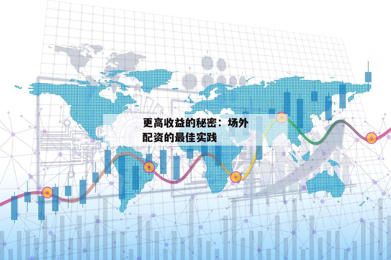 更高收益的秘密：场外配资的最佳实践