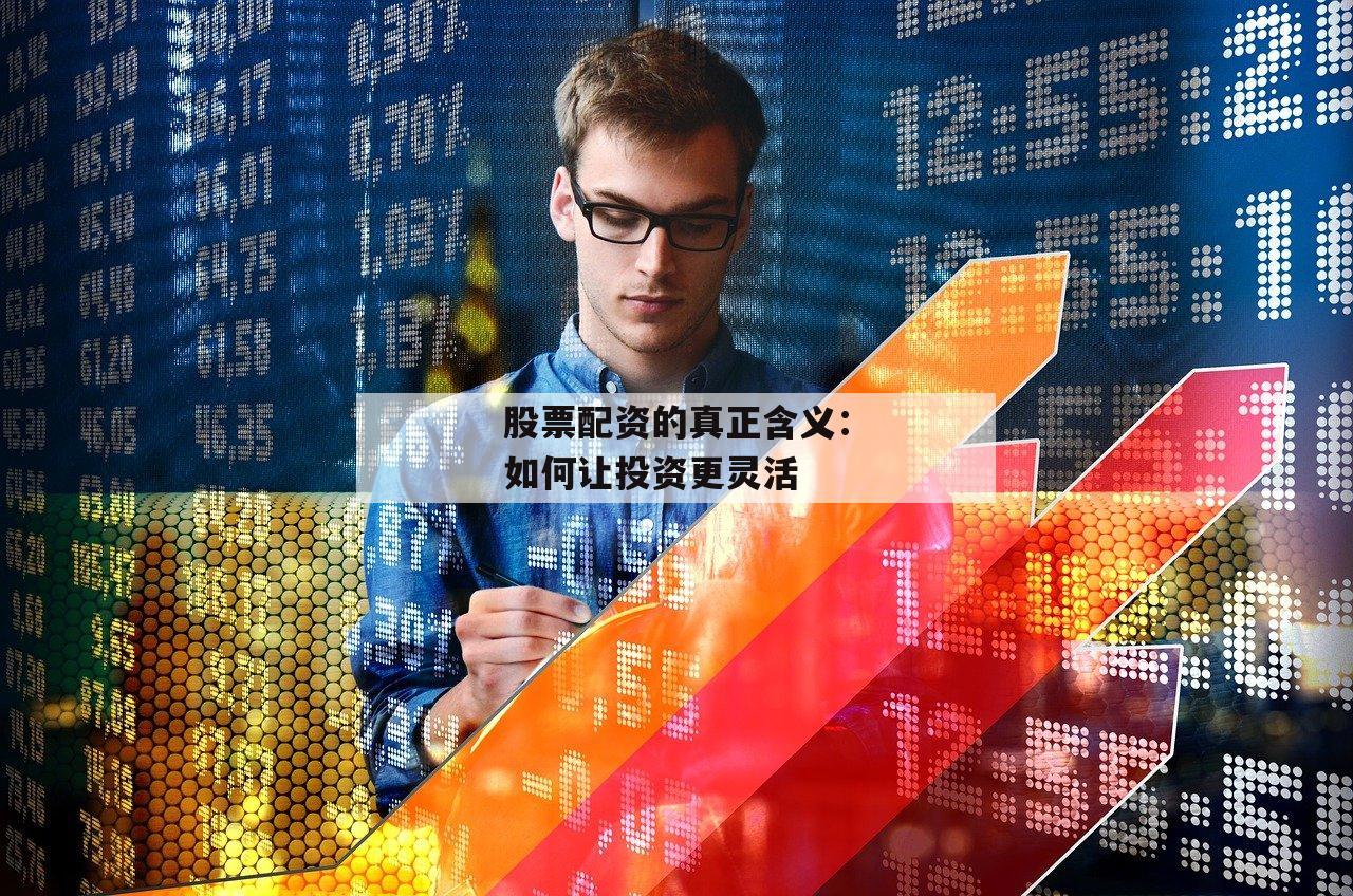 股票配资的真正含义：如何让投资更灵活