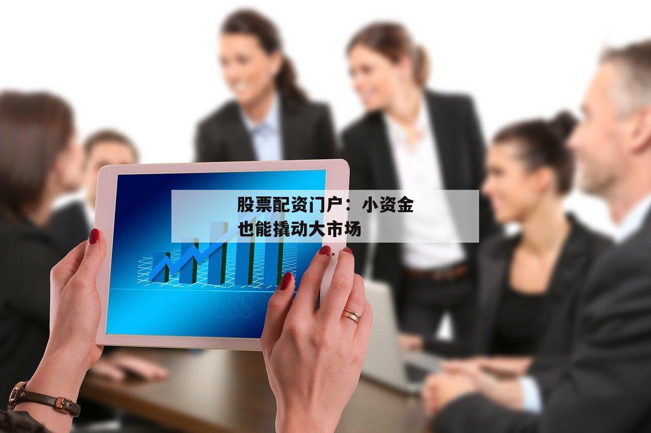 股票配资门户：小资金也能撬动大市场