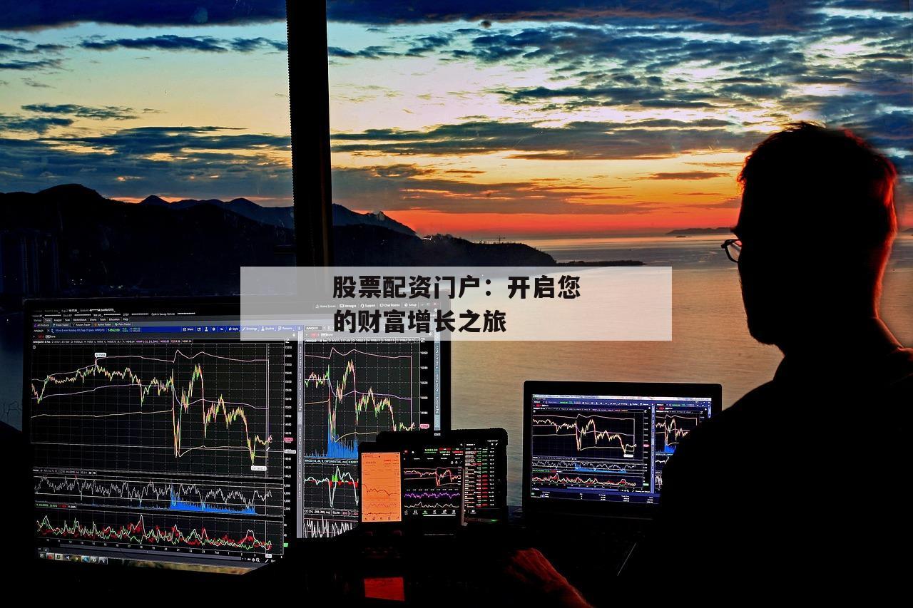 股票配资门户：开启您的财富增长之旅
